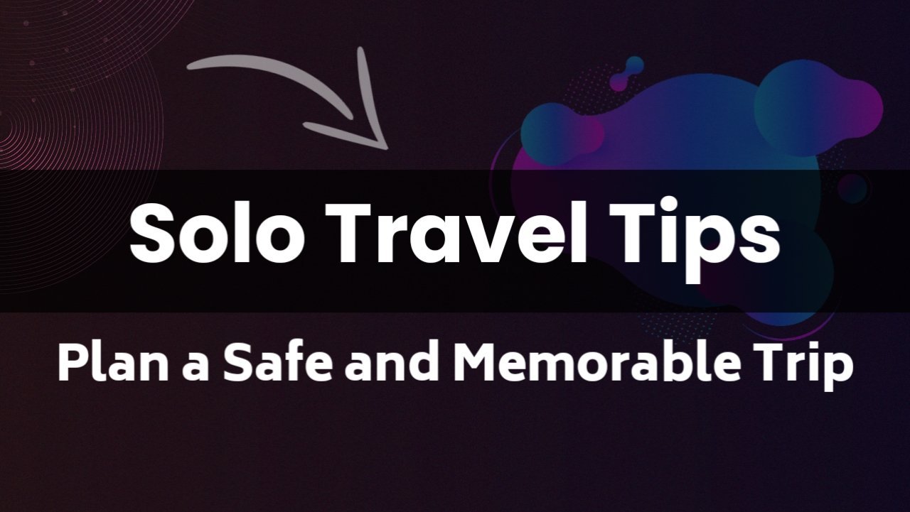 Solo Travel Tips: How to Plan a Safe and Memorable Trip