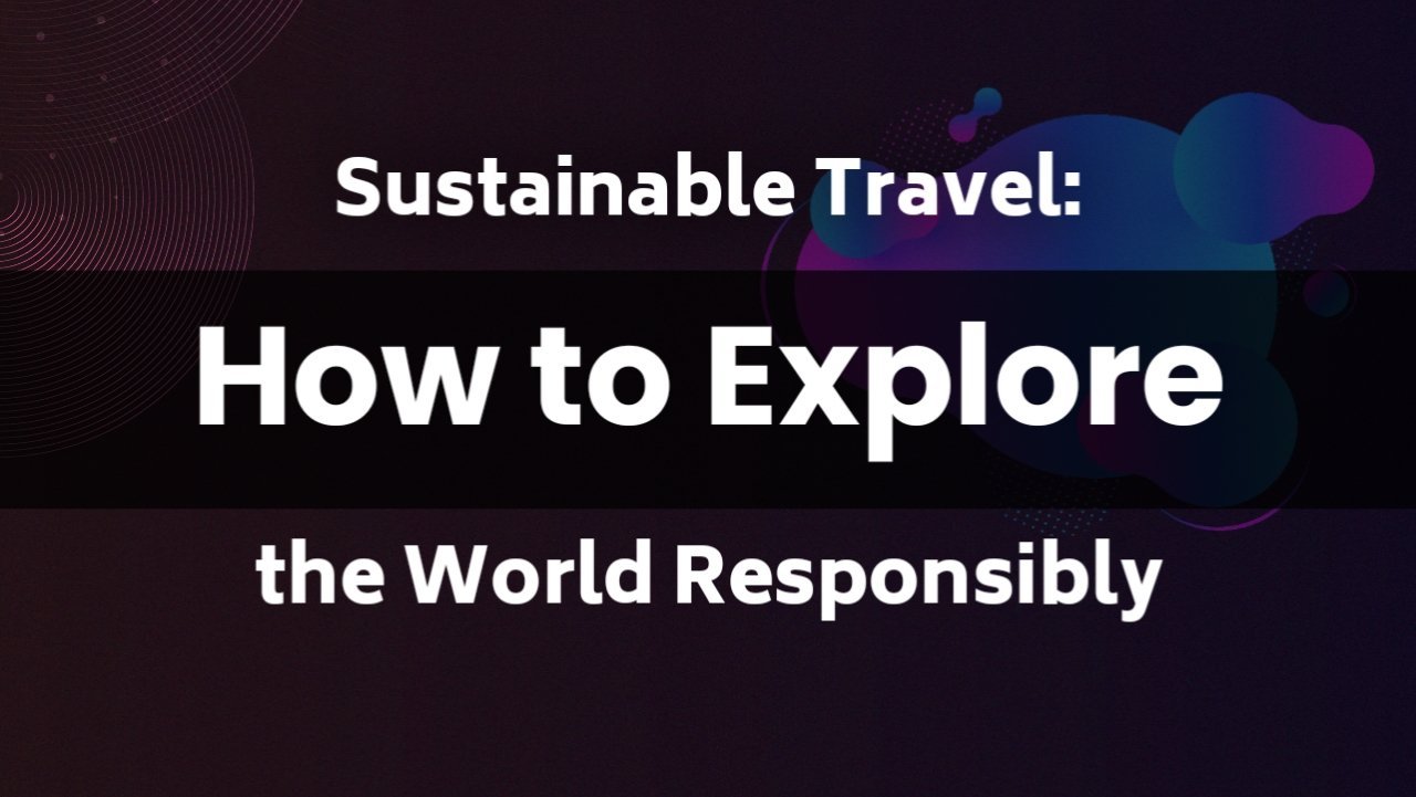 Sustainable Travel: How to Explore the World Responsibly