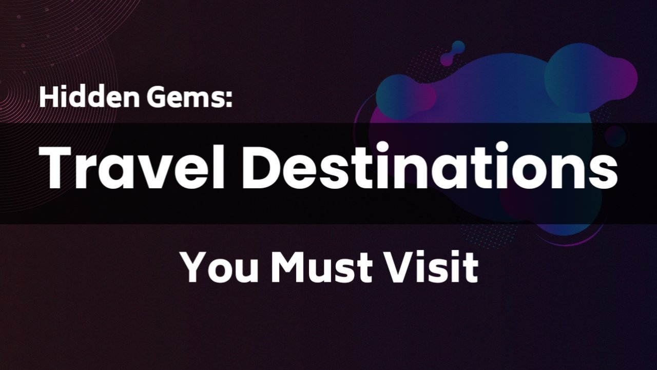 Hidden Gems: Underrated Travel Destinations You Must Visit